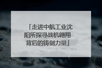 走进中航工业沈阳所探寻战机翱翔背后的铸剑力量
