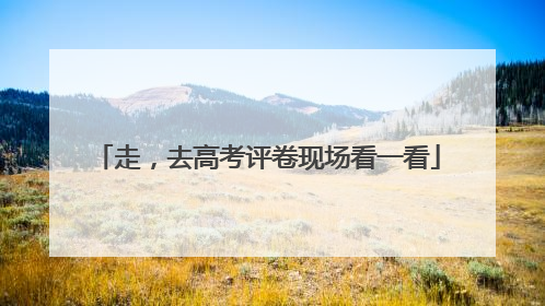 走，去高考评卷现场看一看