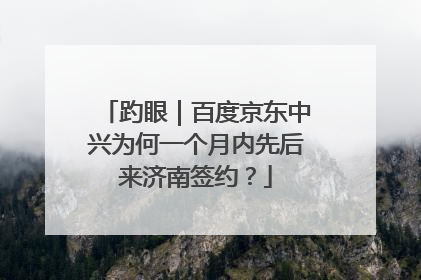 趵眼｜百度京东中兴为何一个月内先后来济南签约？