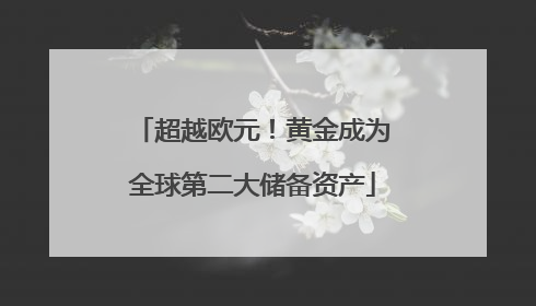 超越欧元！黄金成为全球第二大储备资产