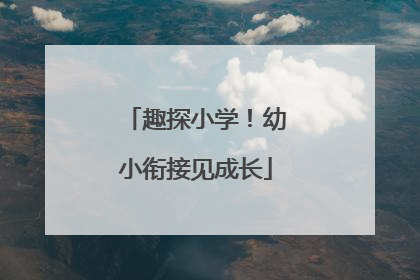趣探小学！幼小衔接见成长