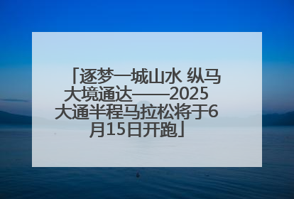 逐梦一城山水 纵马大境通达——2025大通半程马拉松将于6月15日开跑