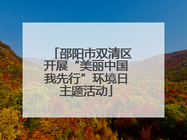 邵阳市双清区开展“美丽中国我先行”环境日主题活动