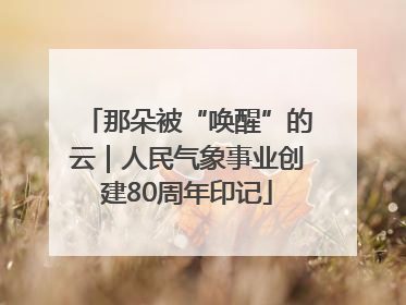 那朵被“唤醒”的云｜人民气象事业创建80周年印记
