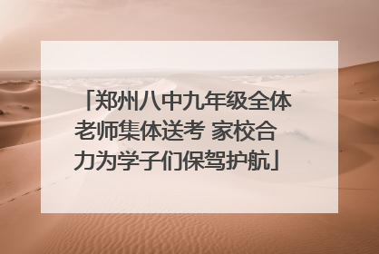 郑州八中九年级全体老师集体送考 家校合力为学子们保驾护航