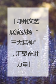 鄂州文艺展演弘扬“三大精神”，汇聚奋进力量