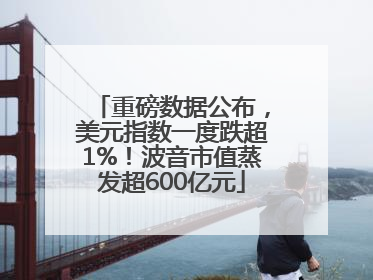 重磅数据公布，美元指数一度跌超1%！波音市值蒸发超600亿元