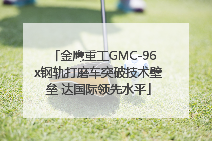 金鹰重工GMC-96x钢轨打磨车突破技术壁垒 达国际领先水平