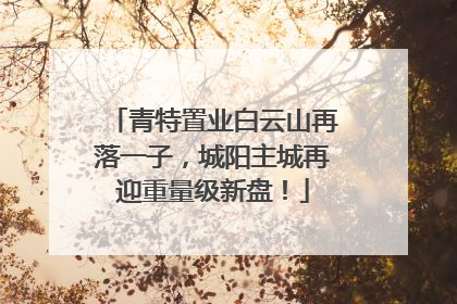 青特置业白云山再落一子，城阳主城再迎重量级新盘！