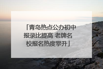 青岛热点公办初中报录比提高 老牌名校报名热度攀升