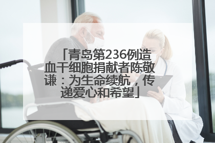 青岛第236例造血干细胞捐献者陈敬谦：为生命续航，传递爱心和希望