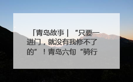 青岛故事｜“只要一进门，就没有我修不了的”！青岛六旬“骑行侠”有个隐藏身份，社区“全能维修工”