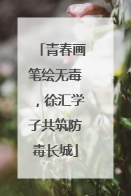 青春画笔绘无毒，徐汇学子共筑防毒长城
