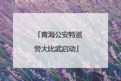 青海公安特巡警大比武启动