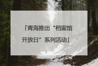 青海推出“档案馆开放日”系列活动