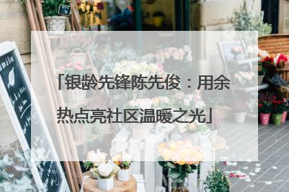 银龄先锋陈先俊：用余热点亮社区温暖之光