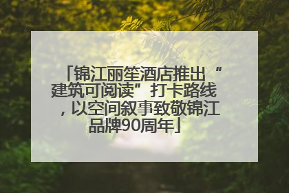 锦江丽笙酒店推出“建筑可阅读”打卡路线，以空间叙事致敬锦江品牌90周年