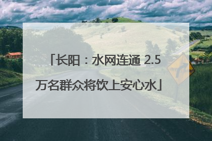 长阳：水网连通 2.5万名群众将饮上安心水