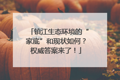 镇江生态环境的“家底”和现状如何？权威答案来了！