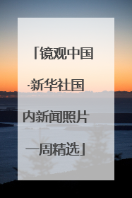 镜观中国·新华社国内新闻照片一周精选