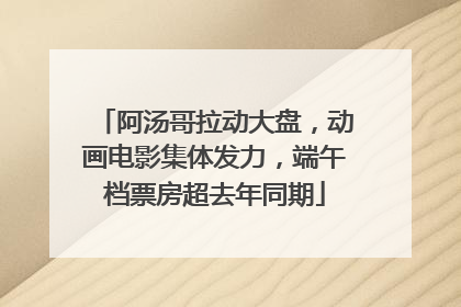 阿汤哥拉动大盘，动画电影集体发力，端午档票房超去年同期