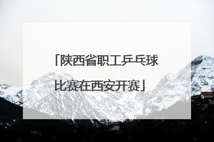 陕西省职工乒乓球比赛在西安开赛