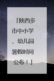 陕西多市中小学、幼儿园暑假时间公布！