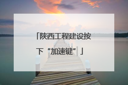 陕西工程建设按下“加速键”