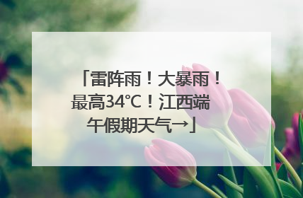 雷阵雨！大暴雨！最高34℃！江西端午假期天气→