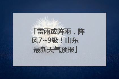 雷雨或阵雨，阵风7~9级！山东最新天气预报