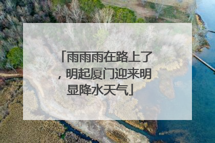 雨雨雨在路上了，明起厦门迎来明显降水天气