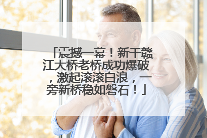 震撼一幕！新干赣江大桥老桥成功爆破，激起滚滚白浪，一旁新桥稳如磐石！