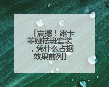 震撼！露卡菲娅祛斑套装，凭什么占据效果前列