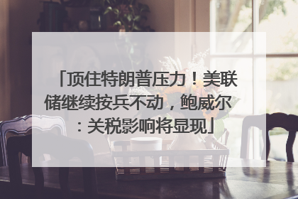 顶住特朗普压力！美联储继续按兵不动，鲍威尔：关税影响将显现