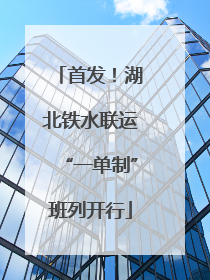 首发！湖北铁水联运“一单制”班列开行