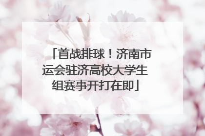 首战排球！济南市运会驻济高校大学生组赛事开打在即