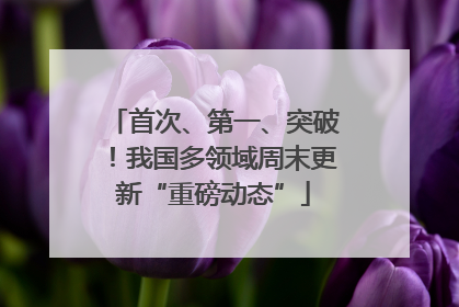 首次、第一、突破！我国多领域周末更新“重磅动态”