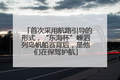 首次采用航路引导的形式，“东海杯”嵊泗列岛帆船赛背后，是他们在保驾护航