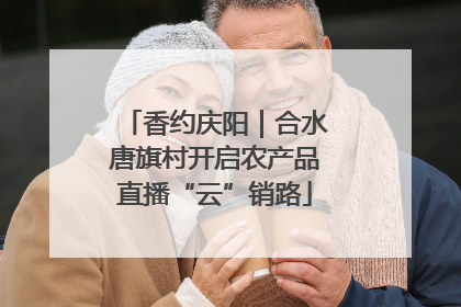 香约庆阳｜合水唐旗村开启农产品直播“云”销路