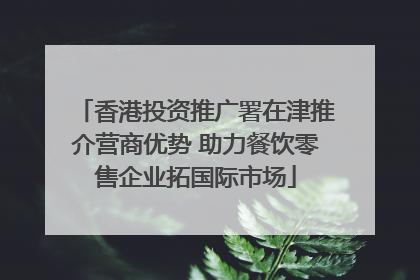 香港投资推广署在津推介营商优势 助力餐饮零售企业拓国际市场