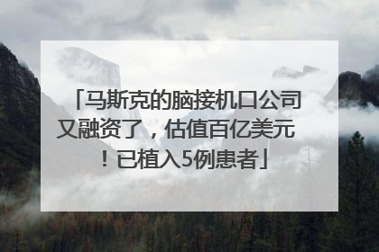 马斯克的脑接机口公司又融资了，估值百亿美元！已植入5例患者