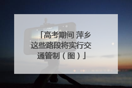 高考期间 萍乡这些路段将实行交通管制（图）