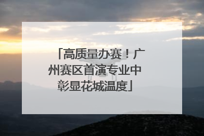 高质量办赛！广州赛区首演专业中彰显花城温度