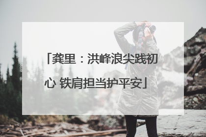 龚里：洪峰浪尖践初心 铁肩担当护平安