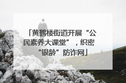 黄鹤楼街道开展“公民素养大课堂”，织密“银龄”防诈网