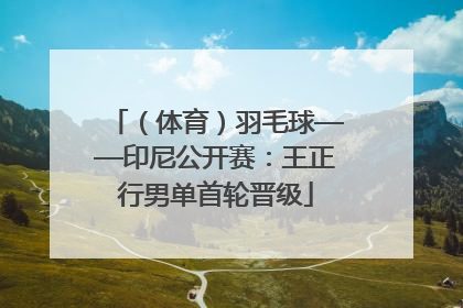 （体育）羽毛球——印尼公开赛：王正行男单首轮晋级