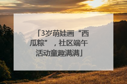 3岁萌娃画“西瓜粽”，社区端午活动童趣满满