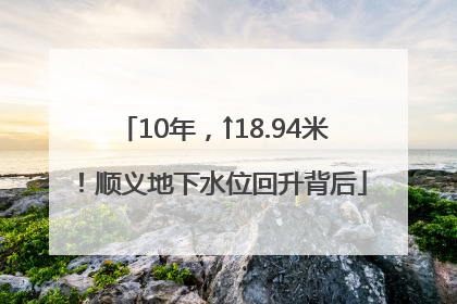 10年，↑18.94米！顺义地下水位回升背后