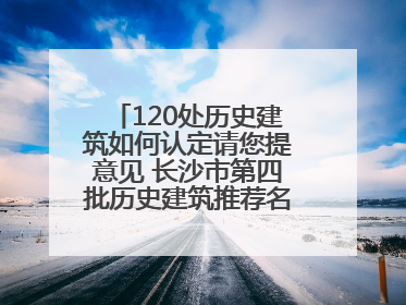 120处历史建筑如何认定请您提意见 长沙市第四批历史建筑推荐名单出炉