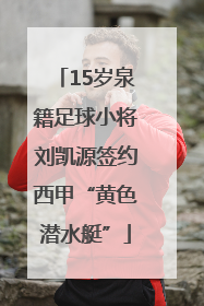 15岁泉籍足球小将刘凯源签约西甲“黄色潜水艇”